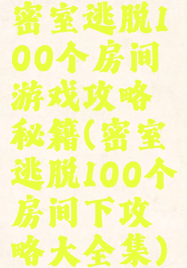 密室逃脱100个房间游戏攻略秘籍(密室逃脱100个房间下攻略大全集)