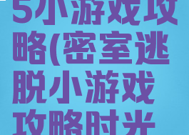 密室逃脱15小游戏攻略(密室逃脱小游戏攻略时光机)
