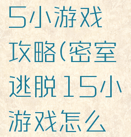 密室逃脱15小游戏攻略(密室逃脱15小游戏怎么过)