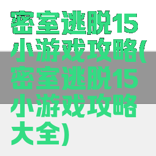密室逃脱15小游戏攻略(密室逃脱15小游戏攻略大全)