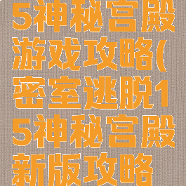 密室逃脱15神秘宫殿游戏攻略(密室逃脱15神秘宫殿新版攻略大全)