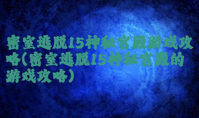 密室逃脱15神秘宫殿游戏攻略(密室逃脱15神秘宫殿的游戏攻略)