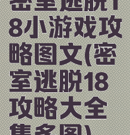 密室逃脱18小游戏攻略图文(密室逃脱18攻略大全集多图)