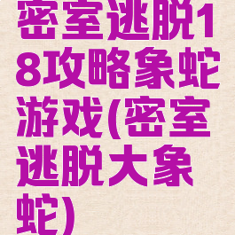 密室逃脱18攻略象蛇游戏(密室逃脱大象蛇)