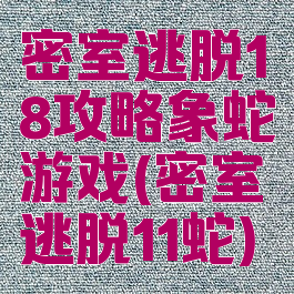 密室逃脱18攻略象蛇游戏(密室逃脱11蛇)