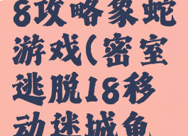 密室逃脱18攻略象蛇游戏(密室逃脱18移动迷城龟蛇)