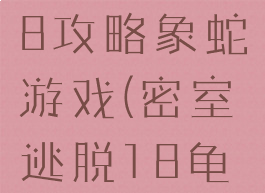 密室逃脱18攻略象蛇游戏(密室逃脱18龟蛇狮子)