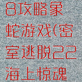 密室逃脱18攻略象蛇游戏(密室逃脱22海上惊魂攻略蛇)