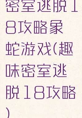 密室逃脱18攻略象蛇游戏(趣味密室逃脱18攻略)