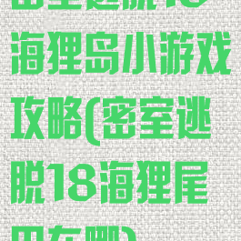 密室逃脱18海狸岛小游戏攻略(密室逃脱18海狸尾巴在哪)