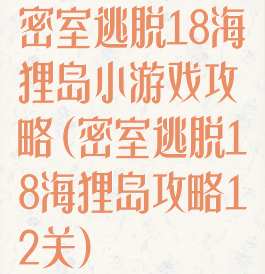 密室逃脱18海狸岛小游戏攻略(密室逃脱18海狸岛攻略12关)
