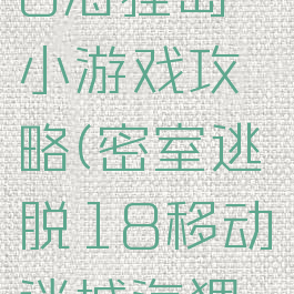 密室逃脱18海狸岛小游戏攻略(密室逃脱18移动迷城海狸岛攻略)