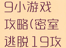 密室逃脱19小游戏攻略(密室逃脱19攻略大全)