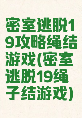 密室逃脱19攻略绳结游戏(密室逃脱19绳子结游戏)