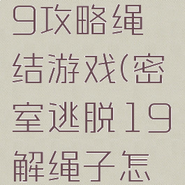 密室逃脱19攻略绳结游戏(密室逃脱19解绳子怎么过)