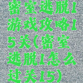 密室逃脱1游戏攻略15关(密室逃脱1怎么过关15)