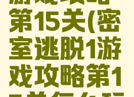 密室逃脱1游戏攻略第15关(密室逃脱1游戏攻略第15关怎么玩)