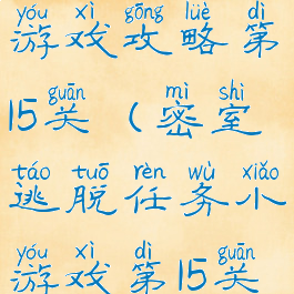 密室逃脱1游戏攻略第15关(密室逃脱任务小游戏第15关攻略)