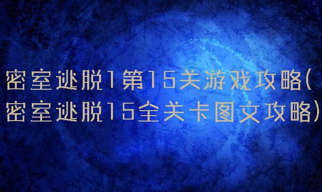 密室逃脱1第15关游戏攻略(密室逃脱15全关卡图文攻略)