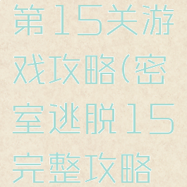 密室逃脱1第15关游戏攻略(密室逃脱15完整攻略第15关)