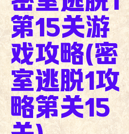 密室逃脱1第15关游戏攻略(密室逃脱1攻略第关15关)