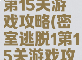 密室逃脱1第15关游戏攻略(密室逃脱1第15关游戏攻略大全)