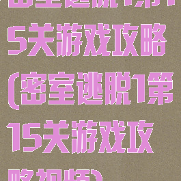 密室逃脱1第15关游戏攻略(密室逃脱1第15关游戏攻略视频)