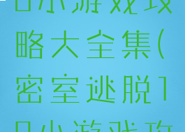 密室逃脱20小游戏攻略大全集(密室逃脱18小游戏攻略大全)