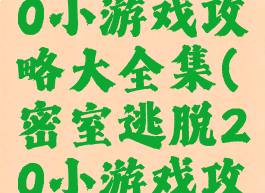 密室逃脱20小游戏攻略大全集(密室逃脱20小游戏攻略一条线)