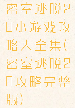 密室逃脱20小游戏攻略大全集(密室逃脱20攻略完整版)