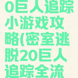 密室逃脱20巨人追踪小游戏攻略(密室逃脱20巨人追踪全流程攻略)