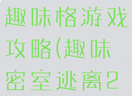 密室逃脱21趣味格游戏攻略(趣味密室逃离22攻略)