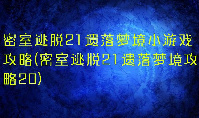 密室逃脱21遗落梦境小游戏攻略(密室逃脱21遗落梦境攻略20)