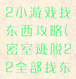 密室逃脱22小游戏找东西攻略(密室逃脱22全部找东西攻略)