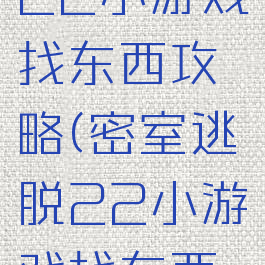 密室逃脱22小游戏找东西攻略(密室逃脱22小游戏找东西攻略大全)