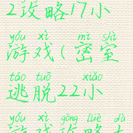 密室逃脱22攻略17小游戏(密室逃脱22小游戏攻略大全)