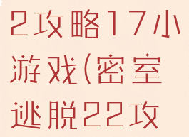 密室逃脱22攻略17小游戏(密室逃脱22攻略大全集)