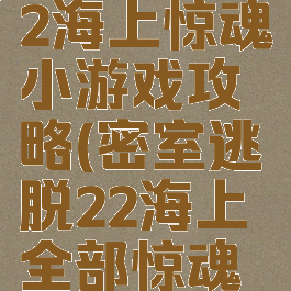 密室逃脱22海上惊魂小游戏攻略(密室逃脱22海上全部惊魂攻略)