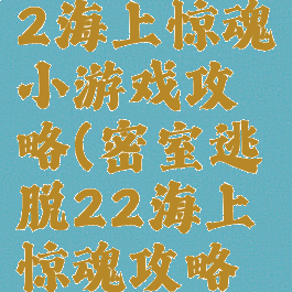 密室逃脱22海上惊魂小游戏攻略(密室逃脱22海上惊魂攻略大全集)