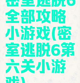 密室逃脱6全部攻略小游戏(密室逃脱6第六关小游戏)