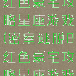 密室逃脱8红色豪宅攻略星座游戏(密室逃脱8红色豪宅攻略星座游戏怎么玩)