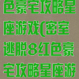 密室逃脱8红色豪宅攻略星座游戏(密室逃脱8红色豪宅攻略星座游戏视频)