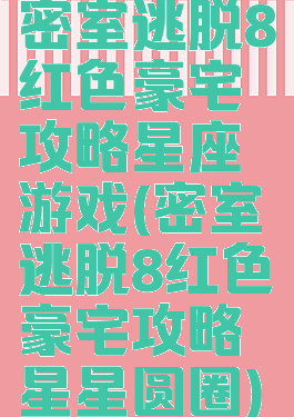 密室逃脱8红色豪宅攻略星座游戏(密室逃脱8红色豪宅攻略星星圆圈)