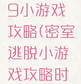 密室逃脱9小游戏攻略(密室逃脱小游戏攻略时光机)