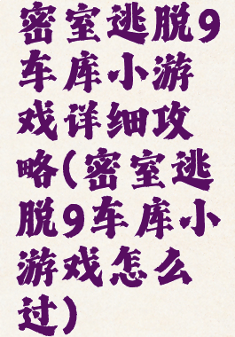 密室逃脱9车库小游戏详细攻略(密室逃脱9车库小游戏怎么过)