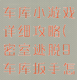 密室逃脱9车库小游戏详细攻略(密室逃脱9车库扳手怎么用)