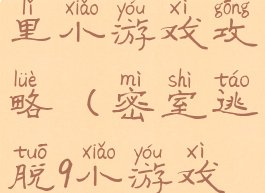 密室逃脱9里小游戏攻略(密室逃脱9小游戏攻略图解)