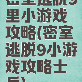 密室逃脱9里小游戏攻略(密室逃脱9小游戏攻略士兵)