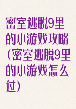 密室逃脱9里的小游戏攻略(密室逃脱9里的小游戏怎么过)
