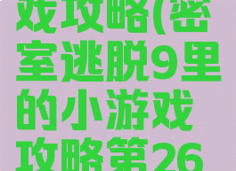 密室逃脱9里的小游戏攻略(密室逃脱9里的小游戏攻略第26关密码是多少)